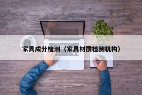 家具成分检测（家具材质检测机构）