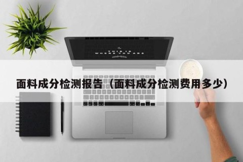 面料成分检测报告（面料成分检测费用多少）