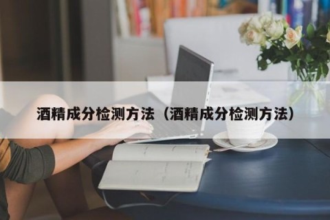 酒精成分检测方法（酒精成分检测方法）