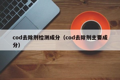 cod去除剂检测成分（cod去除剂主要成分）