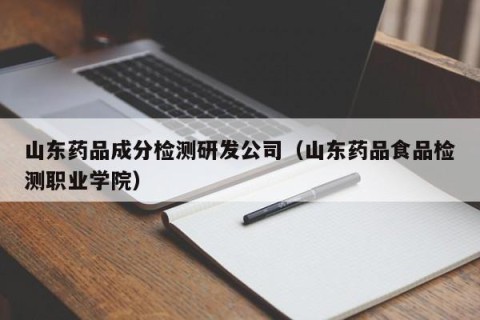 山东药品成分检测研发公司（山东药品食品检测职业学院）