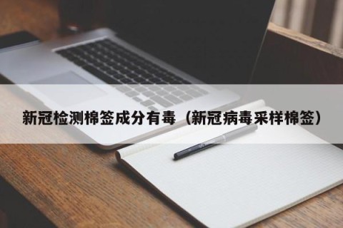 新冠检测棉签成分有毒（新冠病毒采样棉签）