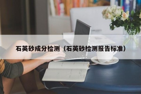 石英砂成分检测（石英砂检测报告标准）