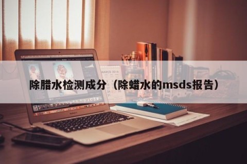 除腊水检测成分（除蜡水的msds报告）