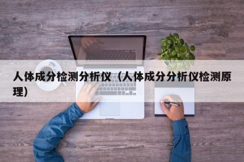 人体成分检测分析仪（人体成分分析仪检测原理）