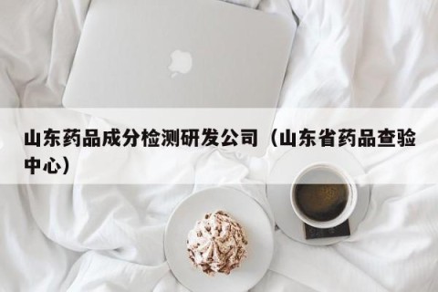 山东药品成分检测研发公司（山东省药品查验中心）