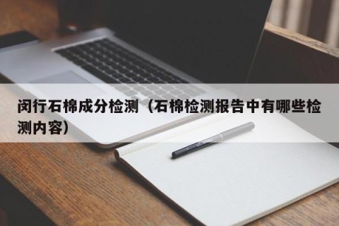 闵行石棉成分检测（石棉检测报告中有哪些检测内容）