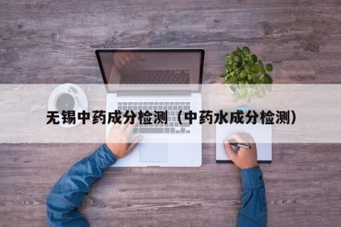 无锡中药成分检测（中药水成分检测）