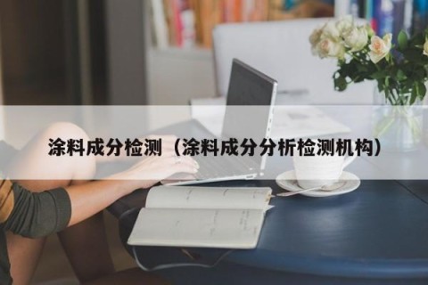 涂料成分检测（涂料成分分析检测机构）