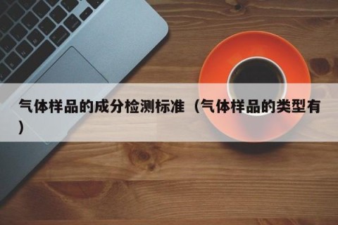 气体样品的成分检测标准（气体样品的类型有）