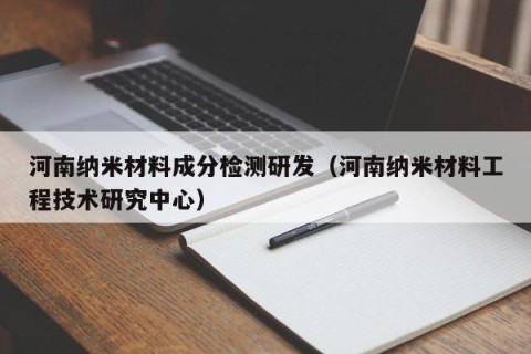 河南纳米材料成分检测研发（河南纳米材料工程技术研究中心）