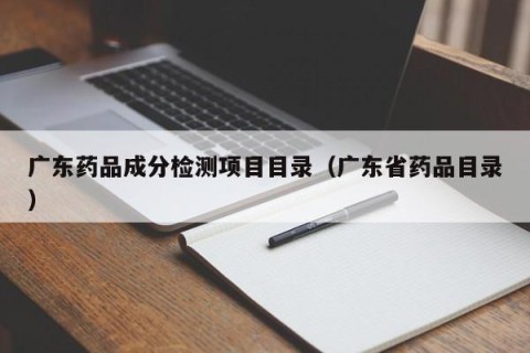 广东药品成分检测项目目录（广东省药品目录）