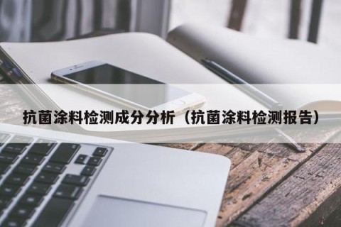 抗菌涂料检测成分分析（抗菌涂料检测报告）