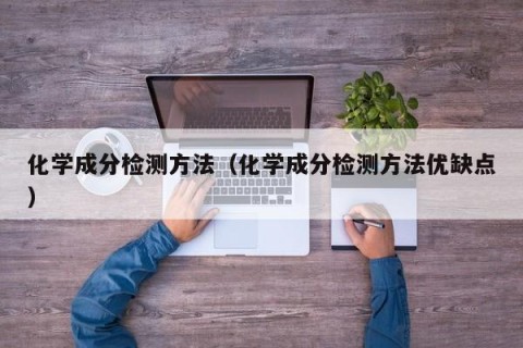 化学成分检测方法（化学成分检测方法优缺点）