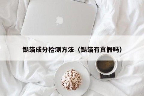 锡箔成分检测方法（锡箔有真假吗）