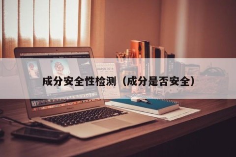 成分安全性检测（成分是否安全）