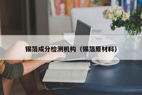 锡箔成分检测机构（锡箔原材料）