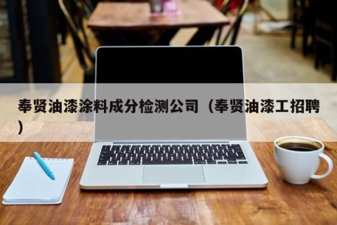 奉贤油漆涂料成分检测公司（奉贤油漆工招聘）