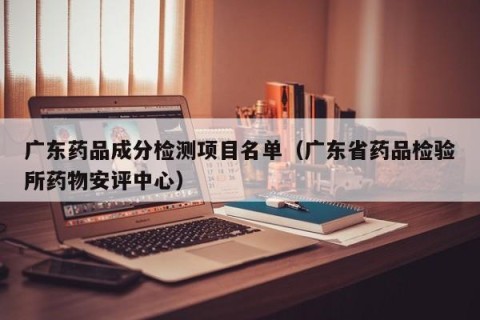 广东药品成分检测项目名单（广东省药品检验所药物安评中心）