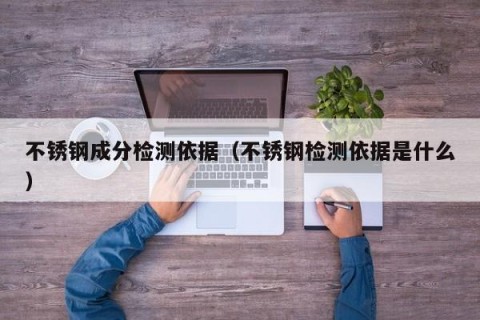 不锈钢成分检测依据（不锈钢检测依据是什么）