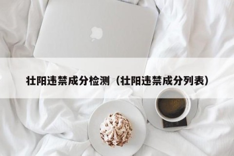 壮阳违禁成分检测（壮阳违禁成分列表）