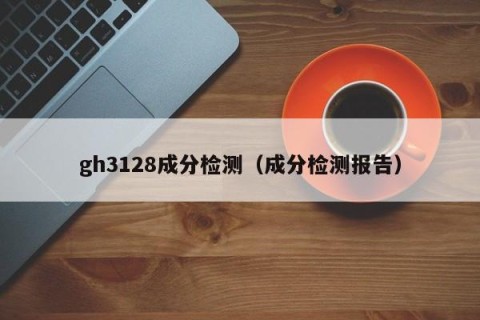 gh3128成分检测（成分检测报告）