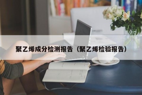 聚乙烯成分检测报告（聚乙烯检验报告）