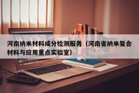 河南纳米材料成分检测服务（河南省纳米复合材料与应用重点实验室）