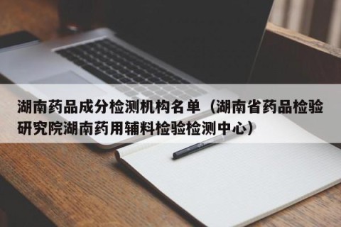 湖南药品成分检测机构名单（湖南省药品检验研究院湖南药用辅料检验检测中心）