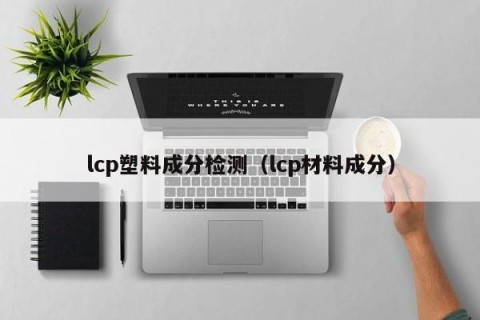 lcp塑料成分检测（lcp材料成分）