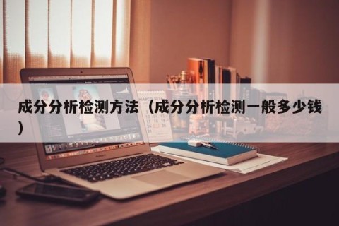 成分分析检测方法（成分分析检测一般多少钱）