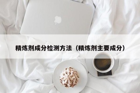 精炼剂成分检测方法（精炼剂主要成分）