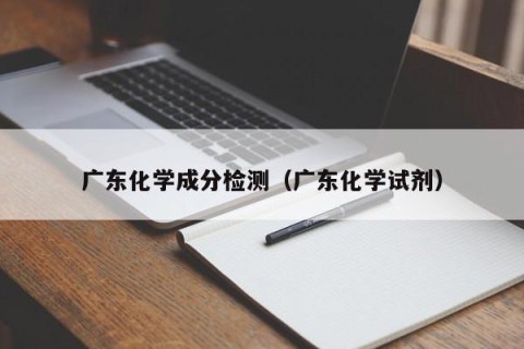 广东化学成分检测（广东化学试剂）