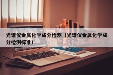 光谱仪金属化学成分检测（光谱仪金属化学成分检测标准）