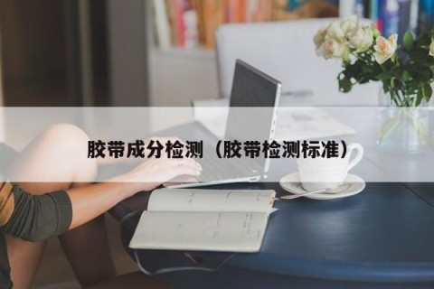 胶带成分检测（胶带检测标准）