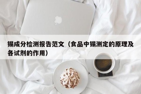 锡成分检测报告范文（食品中锡测定的原理及各试剂的作用）