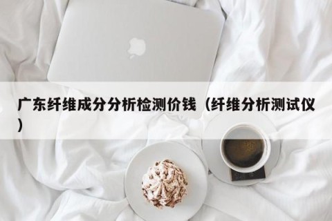 广东纤维成分分析检测价钱（纤维分析测试仪）