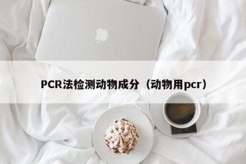 PCR法检测动物成分（动物用pcr）