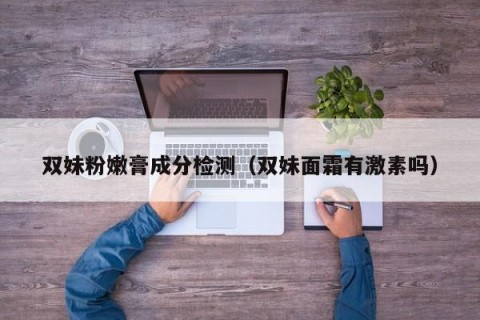 双妹粉嫩膏成分检测（双妹面霜有激素吗）