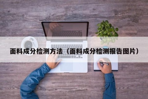 面料成分检测方法（面料成分检测报告图片）