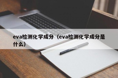 eva检测化学成分（eva检测化学成分是什么）