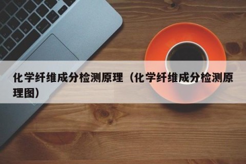 化学纤维成分检测原理（化学纤维成分检测原理图）