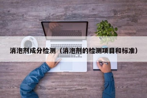 消泡剂成分检测（消泡剂的检测项目和标准）