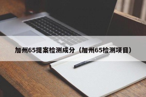 加州65提案检测成分（加州65检测项目）