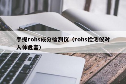 手提rohs成分检测仪（rohs检测仪对人体危害）