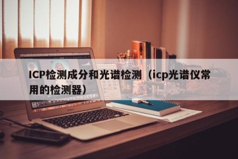 ICP检测成分和光谱检测（icp光谱仪常用的检测器）