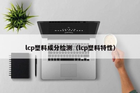 lcp塑料成分检测（lcp塑料特性）